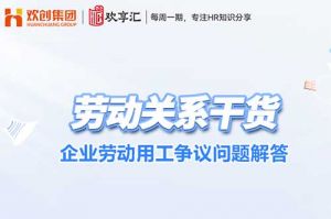 欢享汇 | 企业劳动用工争议问题解答